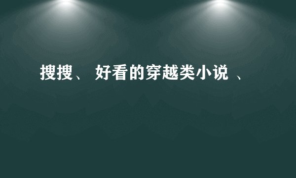 搜搜、 好看的穿越类小说 、