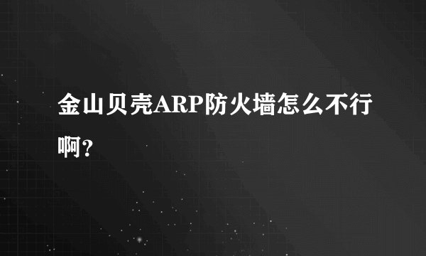 金山贝壳ARP防火墙怎么不行啊？