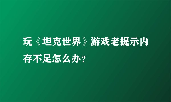 玩《坦克世界》游戏老提示内存不足怎么办？