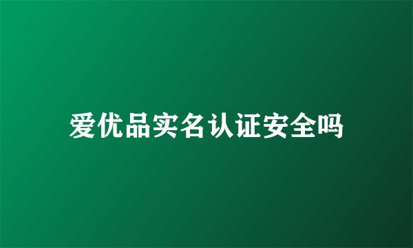 爱优品实名认证安全吗