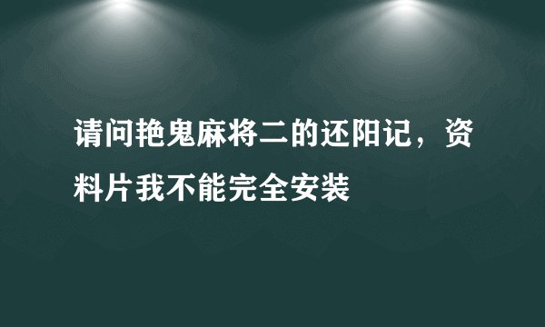 请问艳鬼麻将二的还阳记,资料片我不能完全安装