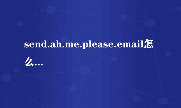send.ah.me.please.email怎么用英语连成一句话