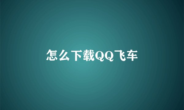 怎么下载QQ飞车