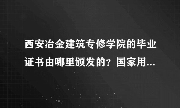 西安冶金建筑专修学院的毕业证书由哪里颁发的?国家用人单位是否承认?