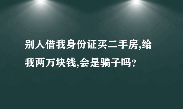 别人借我身份证买二手房,给我两万块钱,会是骗子吗？