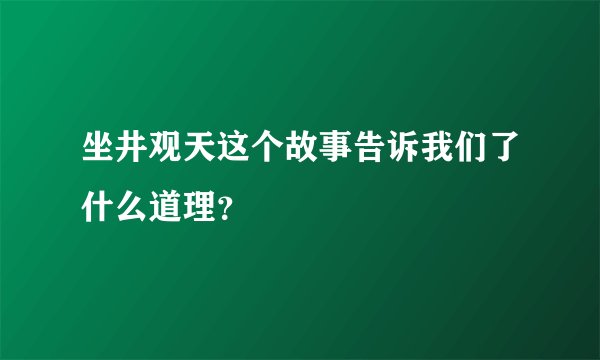 坐井观天这个故事告诉我们了什么道理？