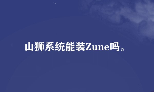 山狮系统能装Zune吗。