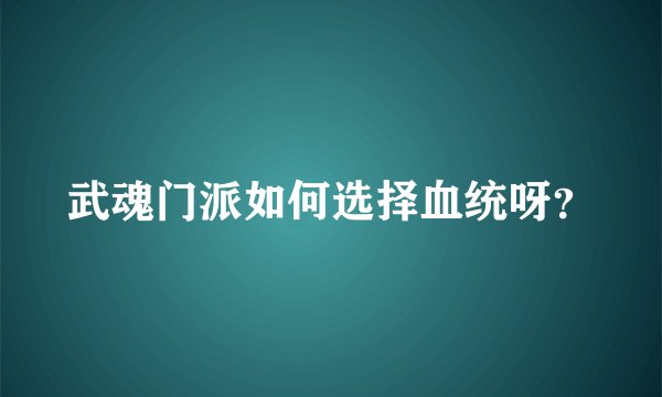 武魂门派如何选择血统呀？