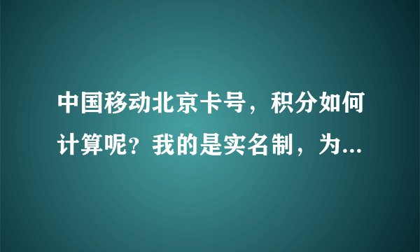 中国移动北京卡号，积分如何计算呢？我的是实名制，为什么没有积分呢？