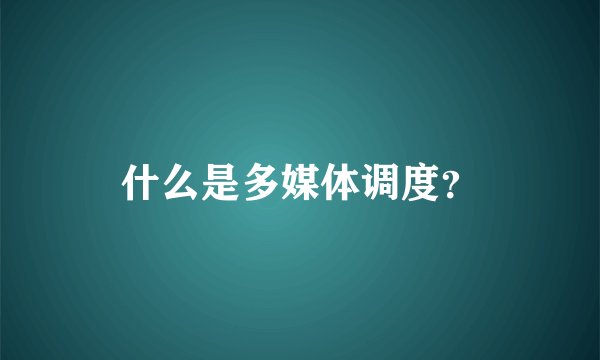 什么是多媒体调度？