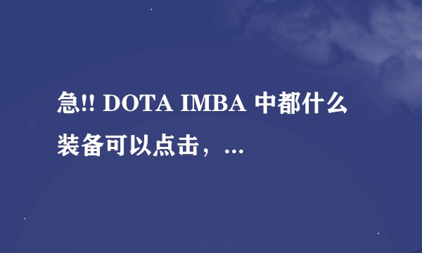 急!! DOTA IMBA 中都什么装备可以点击，比如：疯狂，冰甲，相位，动力鞋，撒旦。。之类的，要求全面！！