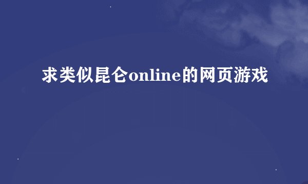 求类似昆仑online的网页游戏