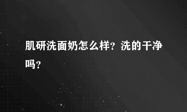 肌研洗面奶怎么样？洗的干净吗？