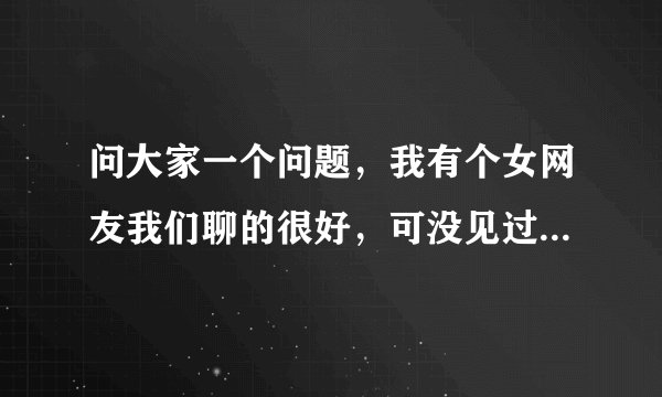 问大家一个问题，我有个女网友我们聊的很好，可没见过面，现在向我借钱，我可以给她吗，她是骗子吗?