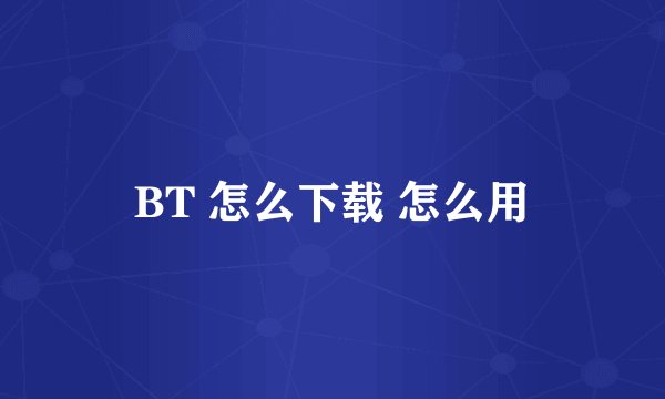 BT 怎么下载 怎么用