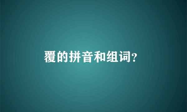 覆的拼音和组词？