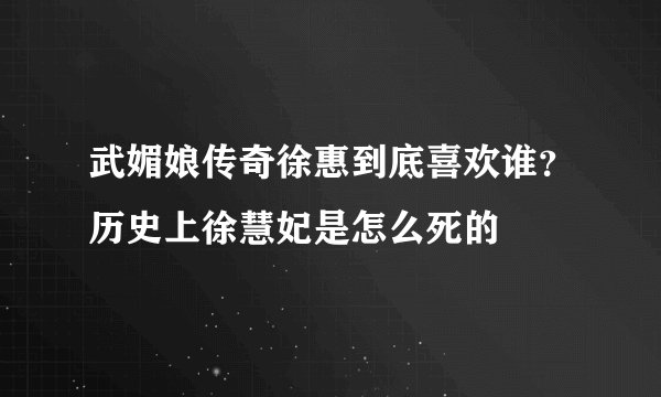 武媚娘传奇徐惠到底喜欢谁？历史上徐慧妃是怎么死的