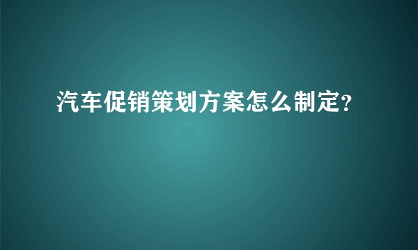 汽车促销策划方案怎么制定？