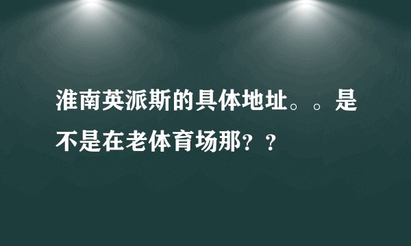 淮南英派斯的具体地址。。是不是在老体育场那？？