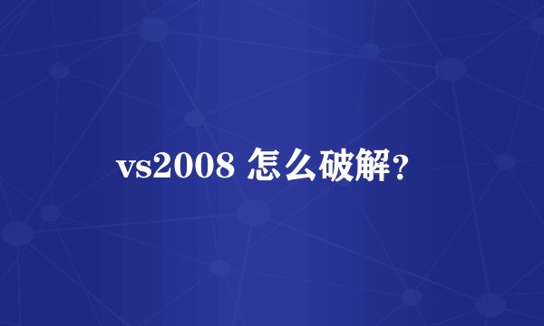 vs2008 怎么破解？