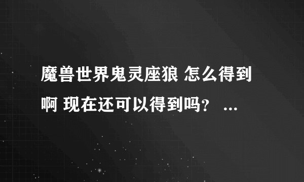 魔兽世界鬼灵座狼 怎么得到啊 现在还可以得到吗？ 在哪里得到