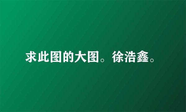 求此图的大图。徐浩鑫。