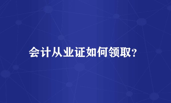 会计从业证如何领取？