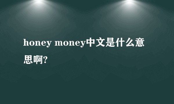 honey money中文是什么意思啊?
