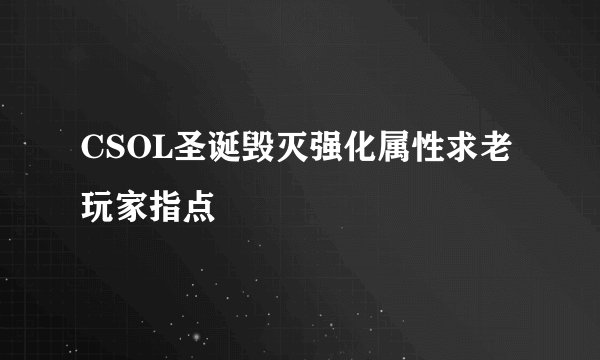CSOL圣诞毁灭强化属性求老玩家指点