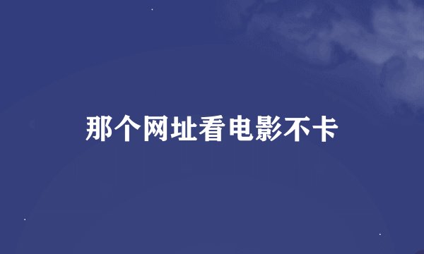 那个网址看电影不卡