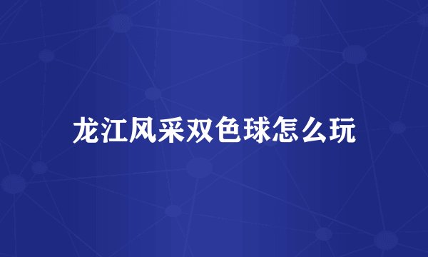 龙江风采双色球怎么玩