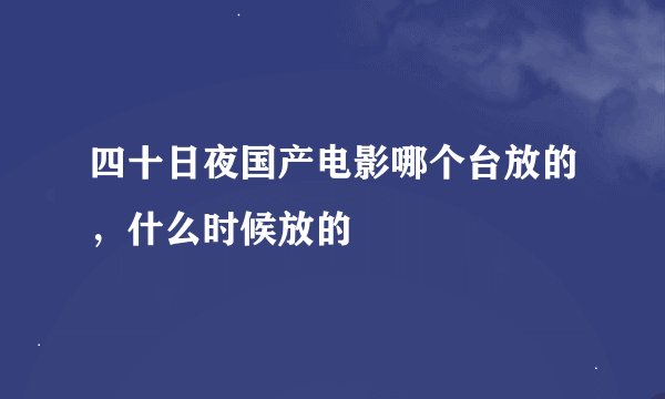 四十日夜国产电影哪个台放的，什么时候放的