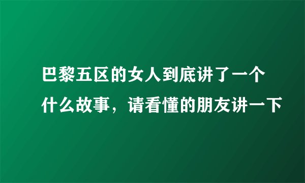 巴黎五区的女人到底讲了一个什么故事，请看懂的朋友讲一下