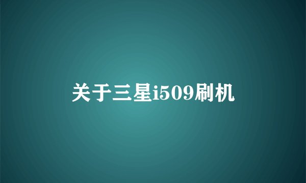 关于三星i509刷机
