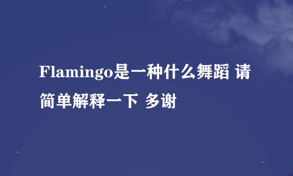 Flamingo是一种什么舞蹈 请简单解释一下 多谢