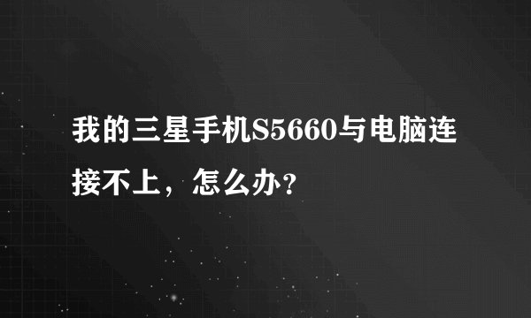 我的三星手机S5660与电脑连接不上，怎么办？