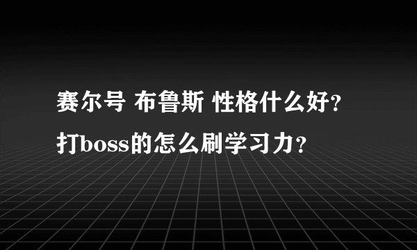 赛尔号 布鲁斯 性格什么好？打boss的怎么刷学习力？