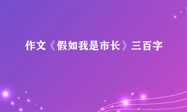 作文《假如我是市长》三百字