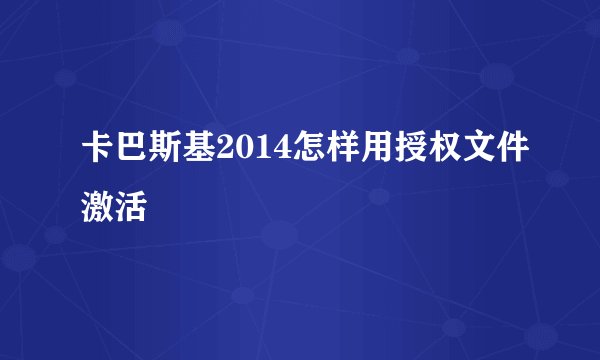 卡巴斯基2014怎样用授权文件激活