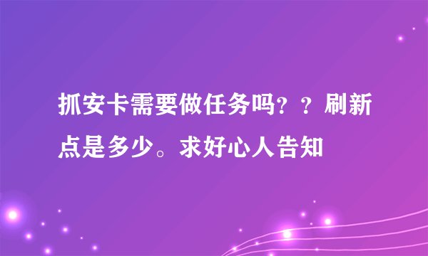 抓安卡需要做任务吗？？刷新点是多少。求好心人告知