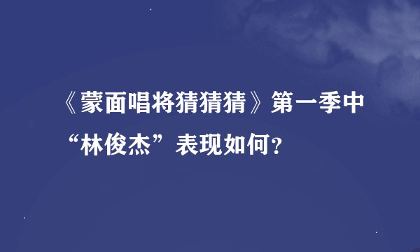 《蒙面唱将猜猜猜》第一季中“林俊杰”表现如何？