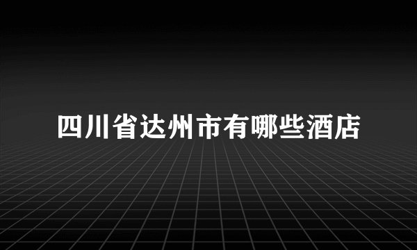 四川省达州市有哪些酒店