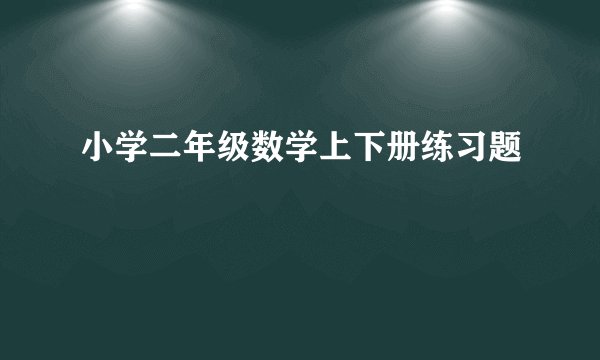 小学二年级数学上下册练习题