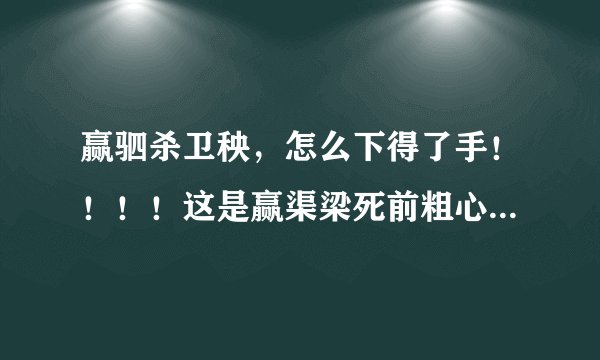 赢驷杀卫秧，怎么下得了手！！！！这是赢渠梁死前粗心犯下的错啊！