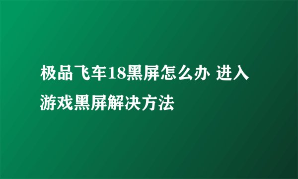 极品飞车18黑屏怎么办 进入游戏黑屏解决方法