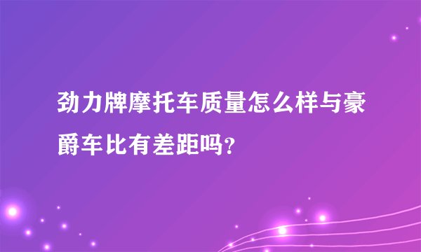 劲力牌摩托车质量怎么样与豪爵车比有差距吗？