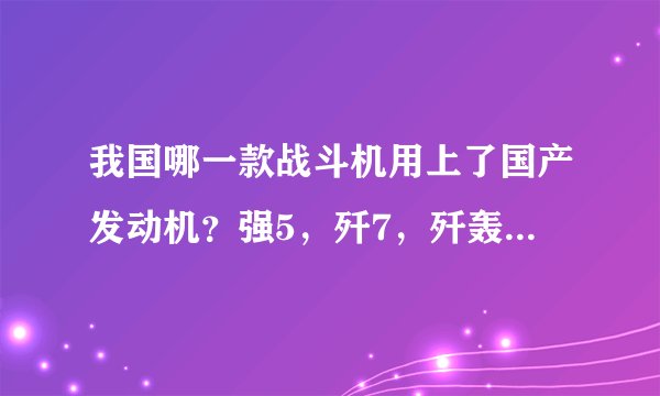 我国哪一款战斗机用上了国产发动机？强5，歼7，歼轰7还是轰六