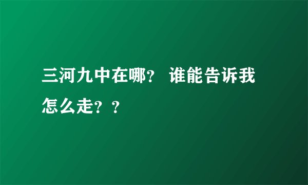 三河九中在哪？ 谁能告诉我怎么走？？