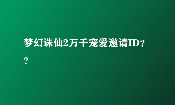 梦幻诛仙2万千宠爱邀请ID？？