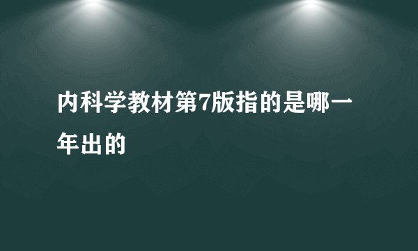 内科学教材第7版指的是哪一年出的
